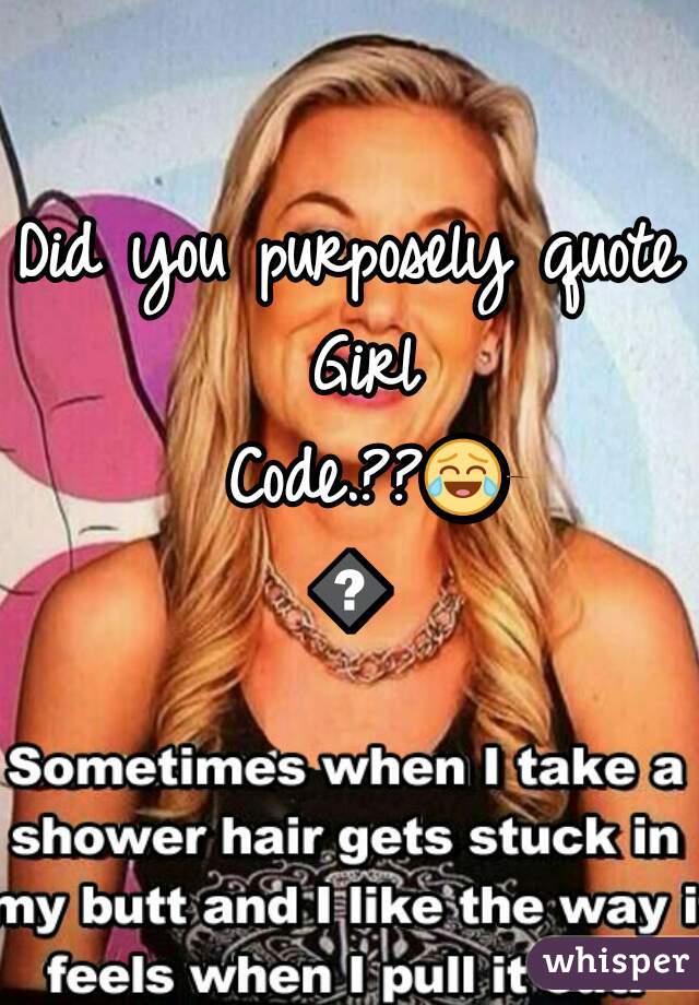 Did you purposely quote Girl Code.??😂😂