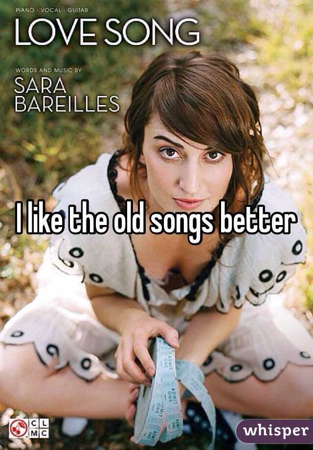 I like the old songs better