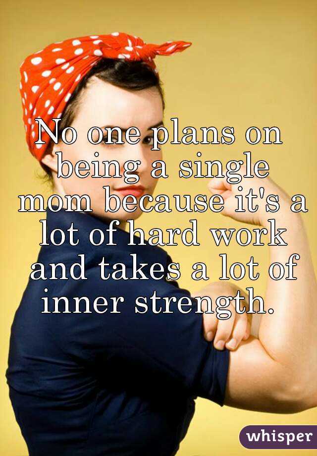 No one plans on being a single mom because it's a lot of hard work and takes a lot of inner strength. 
