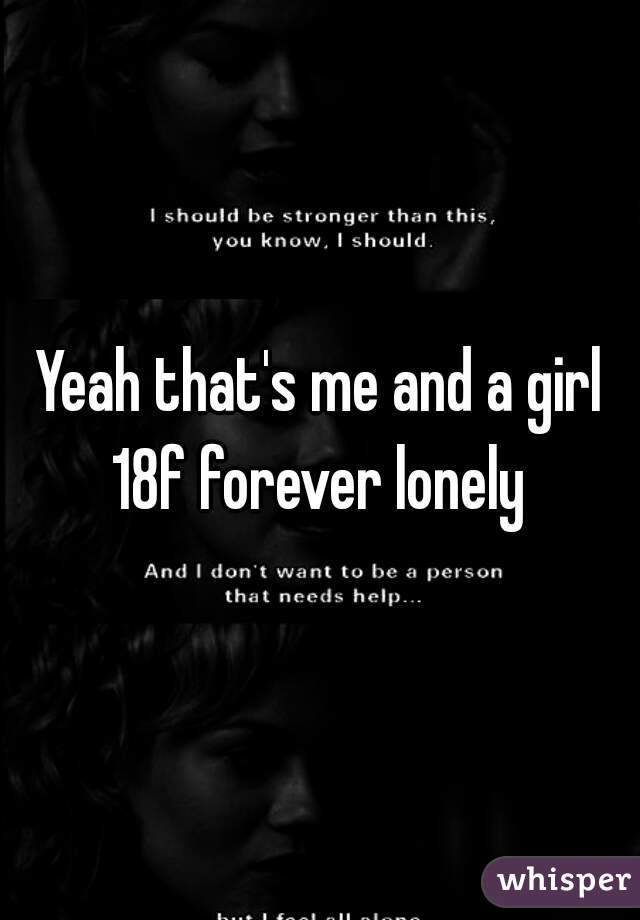 Yeah that's me and a girl 18f forever lonely 