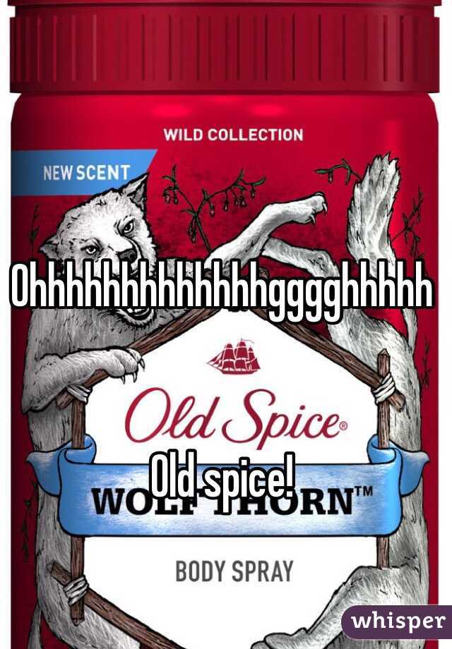 Ohhhhhhhhhhhhhgggghhhhh 


Old spice!