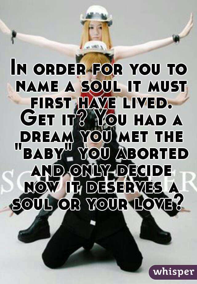 In order for you to name a soul it must first have lived. Get it? You had a dream you met the "baby" you aborted and only decide now it deserves a soul or your love? 