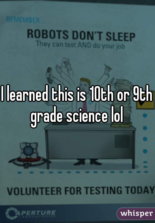 I learned this is 10th or 9th grade science lol 