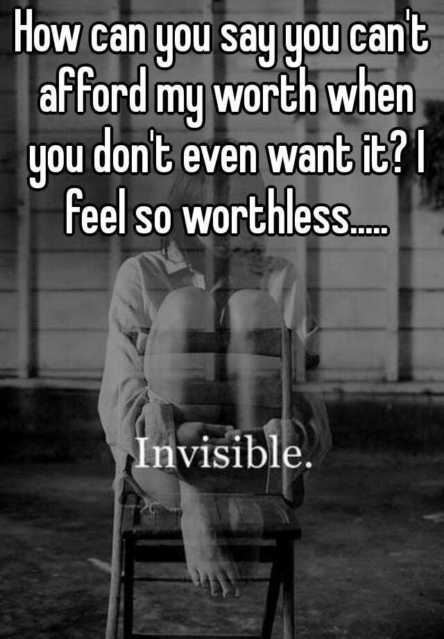 how-can-you-say-you-can-t-afford-my-worth-when-you-don-t-even-want-it