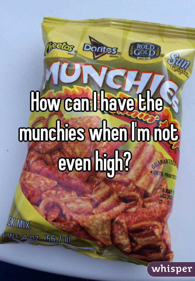 How can I have the munchies when I'm not even high?  