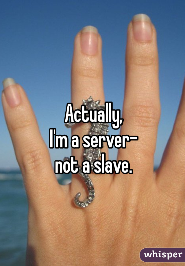 Actually, 
I'm a server- 
not a slave.
