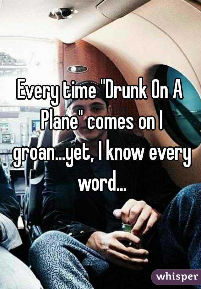 Every time "Drunk On A Plane" comes on I groan...yet, I know every word...