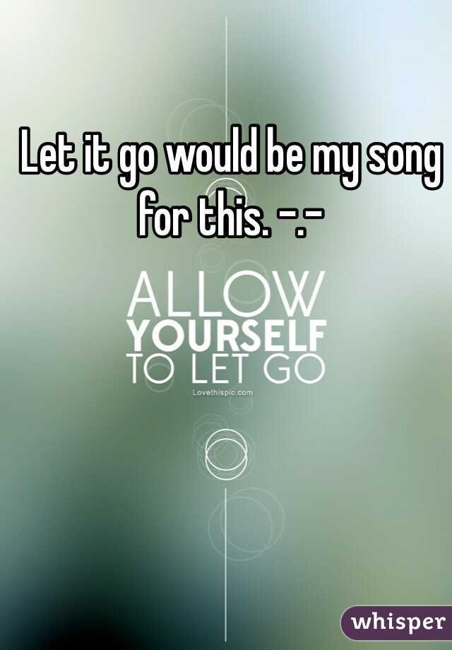 Let it go would be my song for this. -.-