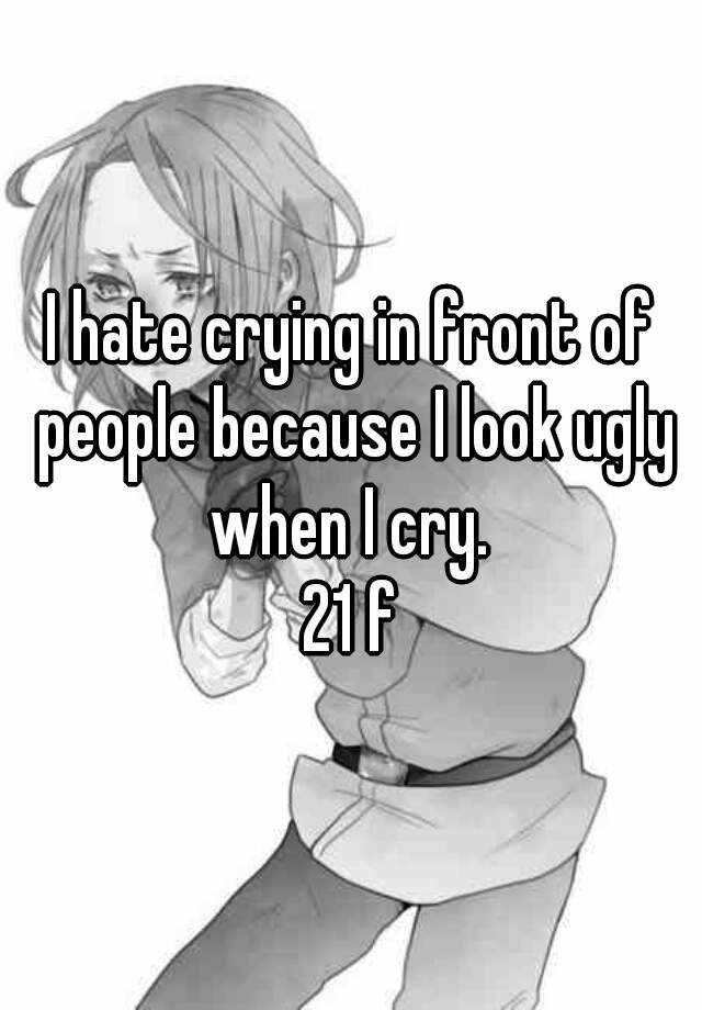 i-hate-crying-in-front-of-people-because-i-look-ugly-when-i-cry-21-f