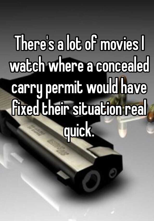 There's a lot of movies I watch where a concealed carry permit would have fixed their situation real quick.