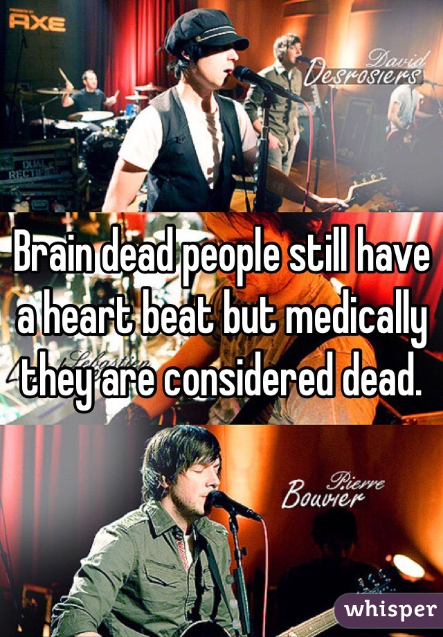 Brain dead people still have a heart beat but medically they are considered dead. 