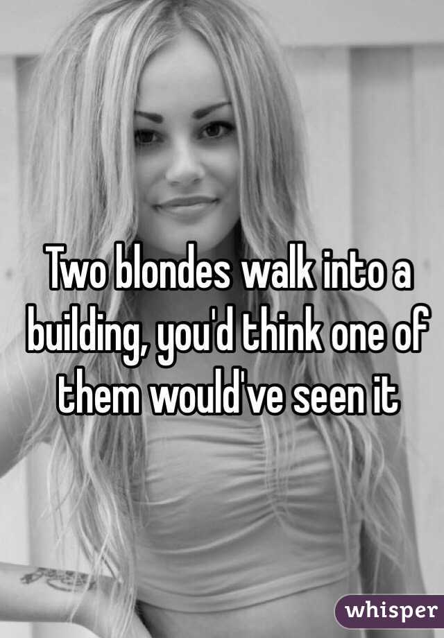 Two blondes walk into a building, you'd think one of them would've seen it
