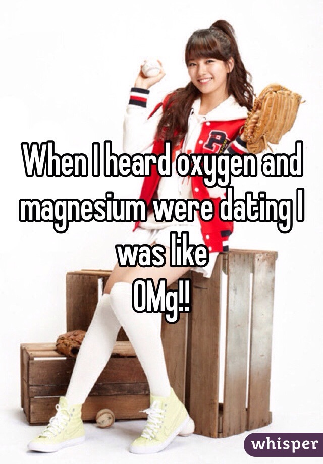 When I heard oxygen and magnesium were dating I was like
OMg!! 