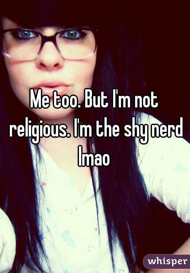 Me too. But I'm not religious. I'm the shy nerd lmao 