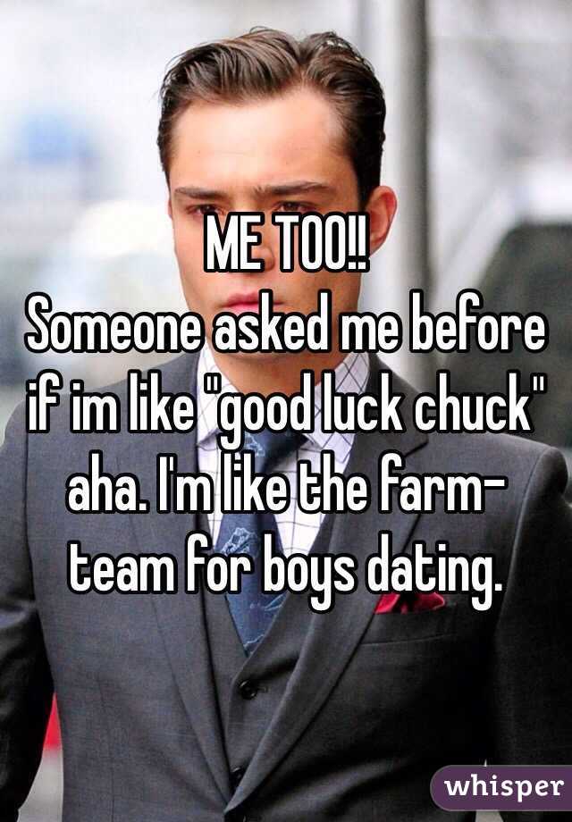 ME TOO!!
Someone asked me before if im like "good luck chuck" aha. I'm like the farm-team for boys dating. 