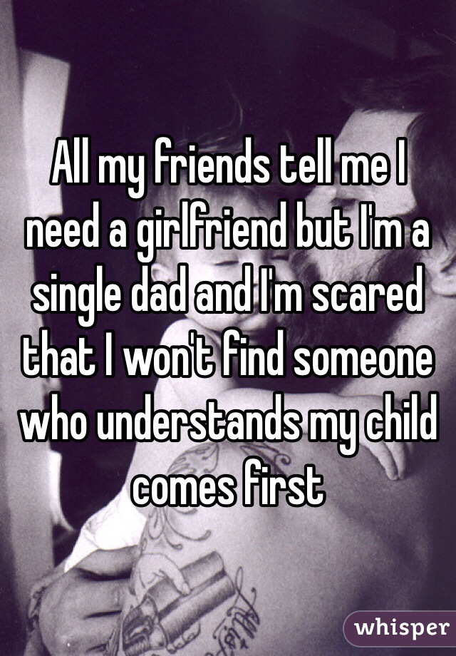 All my friends tell me I need a girlfriend but I'm a single dad and I'm scared that I won't find someone who understands my child comes first 