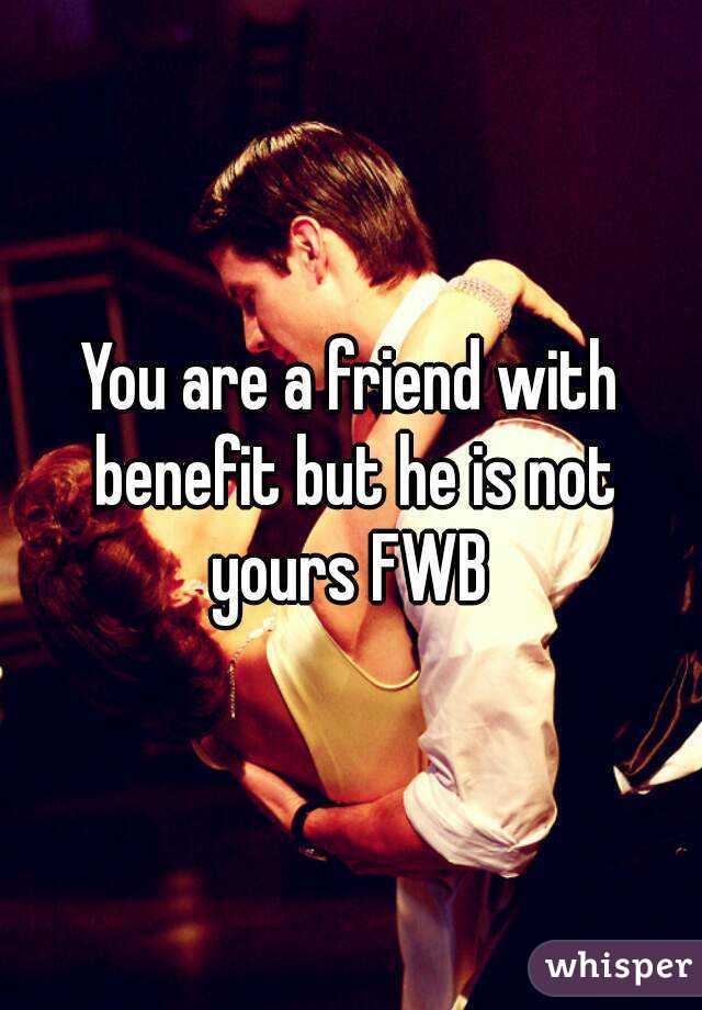 You are a friend with benefit but he is not yours FWB 