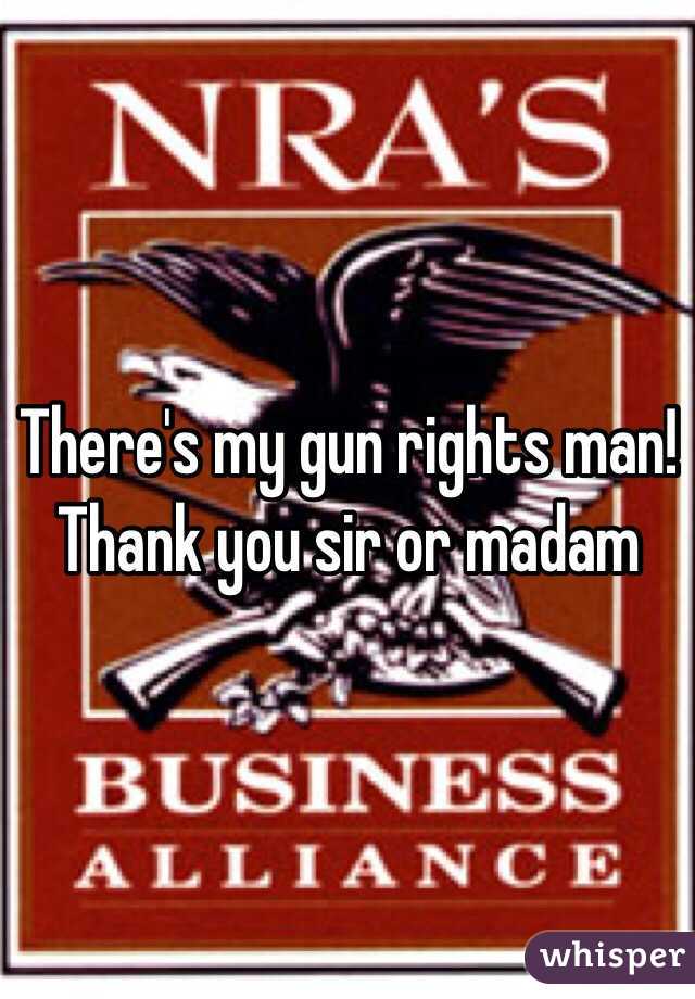 There's my gun rights man! Thank you sir or madam 