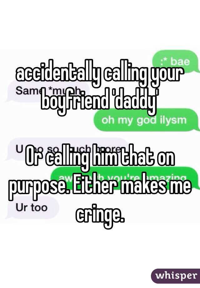 accidentally calling your boyfriend 'daddy'

Or calling him that on purpose. Either makes me cringe.