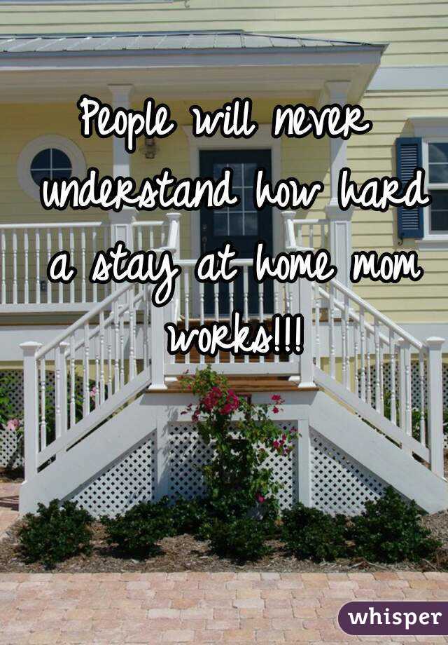 People will never understand how hard a stay at home mom works!!!
