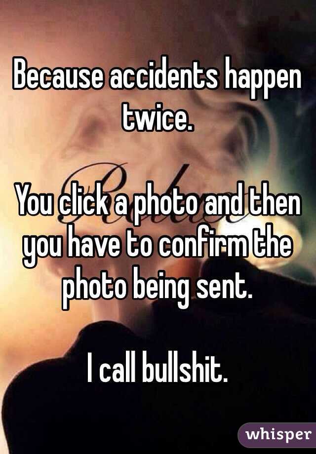 Because accidents happen twice.

You click a photo and then you have to confirm the photo being sent.

I call bullshit.