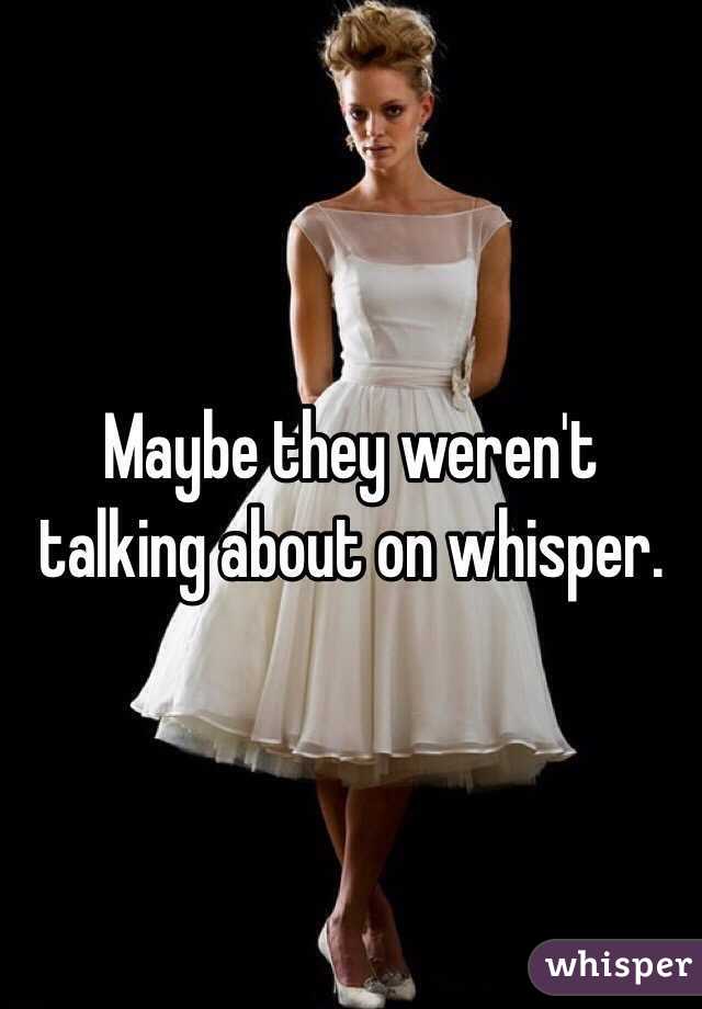 Maybe they weren't talking about on whisper.