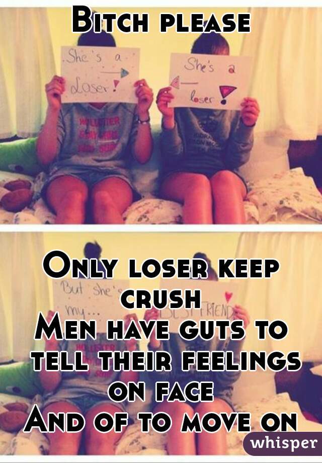 Bitch please







Only loser keep crush 
Men have guts to tell their feelings on face 
And of to move on
