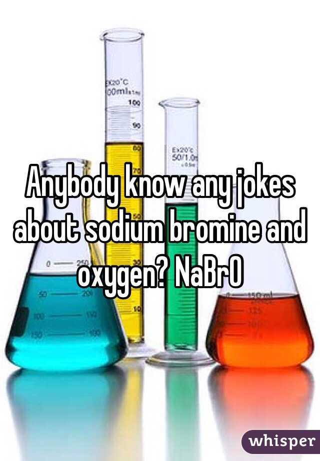 Anybody know any jokes about sodium bromine and oxygen? NaBrO