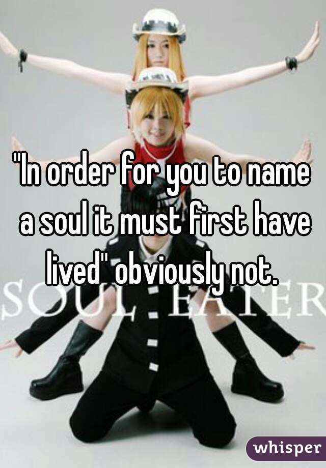 "In order for you to name a soul it must first have lived" obviously not. 