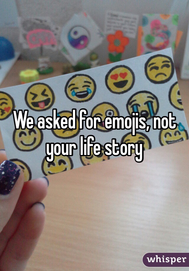 We asked for emojis, not your life story 