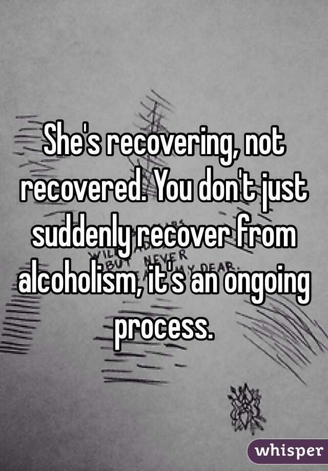 She's recovering, not recovered. You don't just suddenly recover from alcoholism, it's an ongoing process.