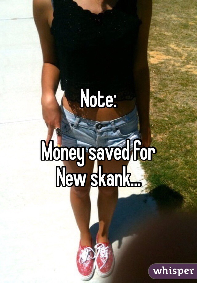 Note:

Money saved for
New skank...