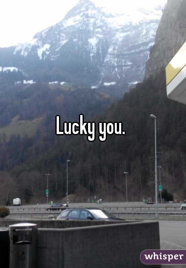 Lucky you. 