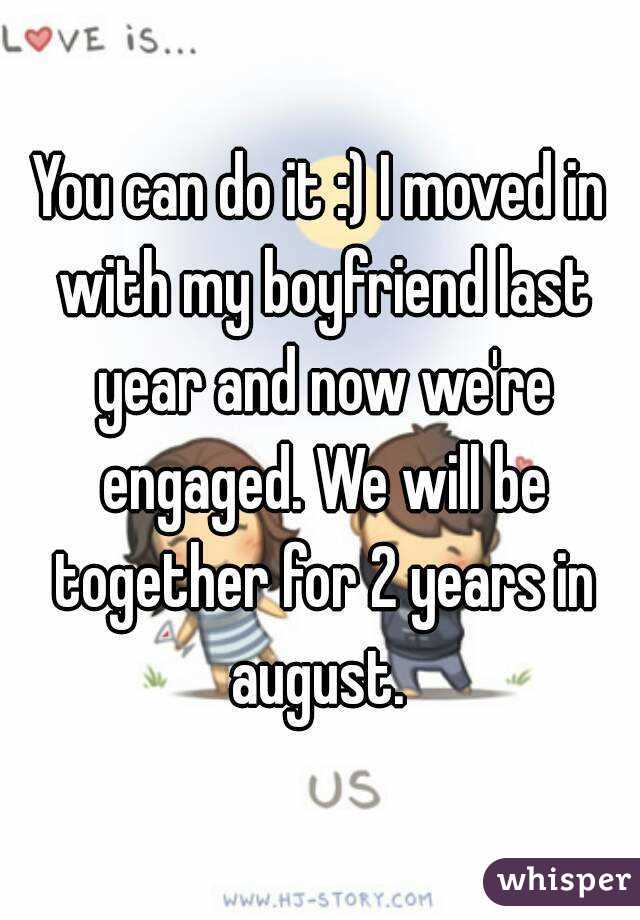 You can do it :) I moved in with my boyfriend last year and now we're engaged. We will be together for 2 years in august. 