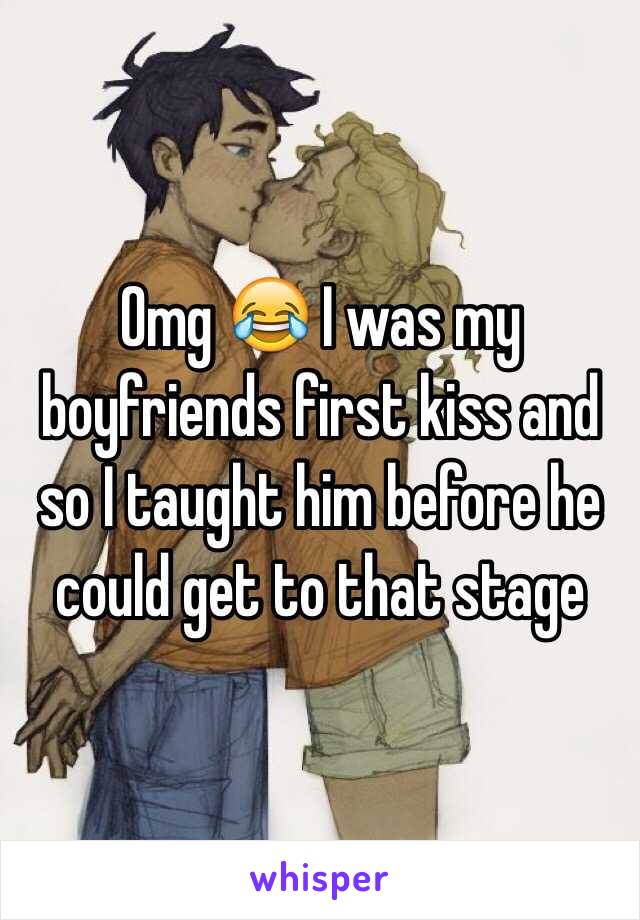 Omg 😂 I was my boyfriends first kiss and so I taught him before he could get to that stage