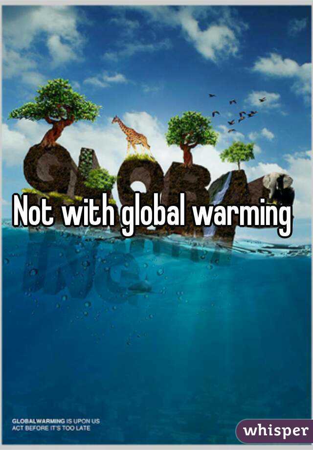 Not with global warming 