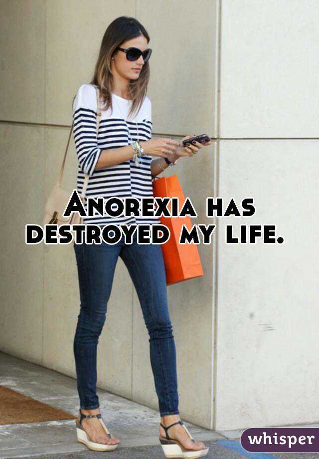 Anorexia has destroyed my life.  