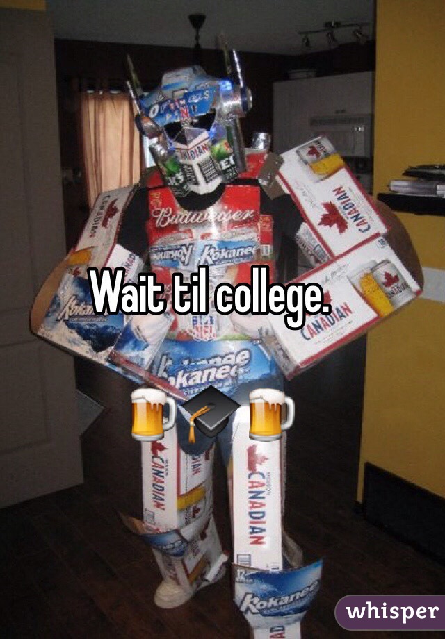 Wait til college.

🍺🎓🍺
