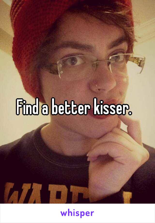 Find a better kisser.  