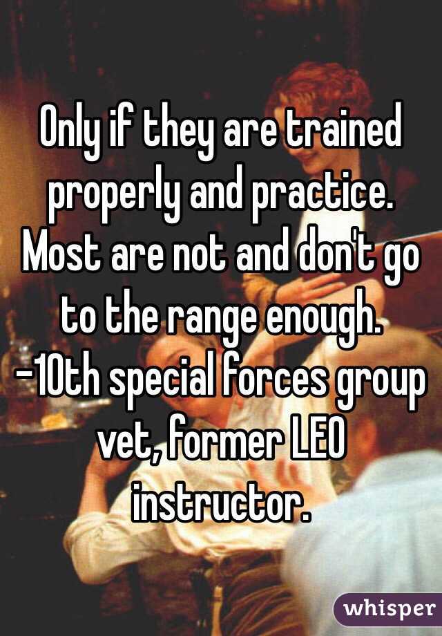 Only if they are trained properly and practice.  Most are not and don't go to the range enough.  
-10th special forces group vet, former LEO instructor.  