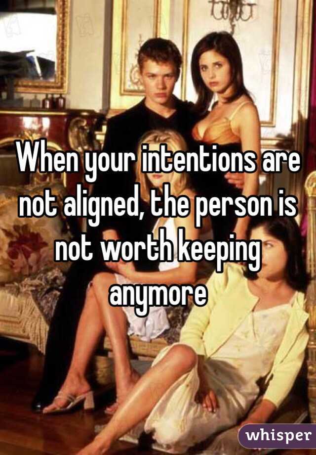 When your intentions are not aligned, the person is not worth keeping anymore 
