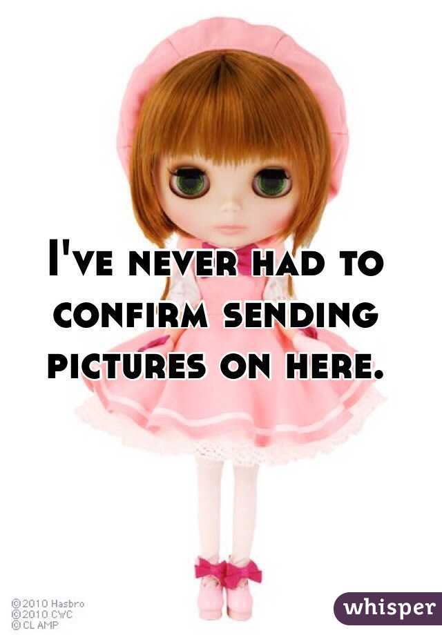 I've never had to confirm sending pictures on here.