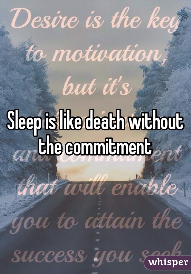 Sleep is like death without the commitment 