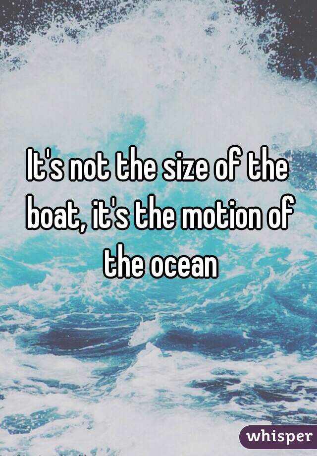 It's not the size of the boat, it's the motion of the ocean