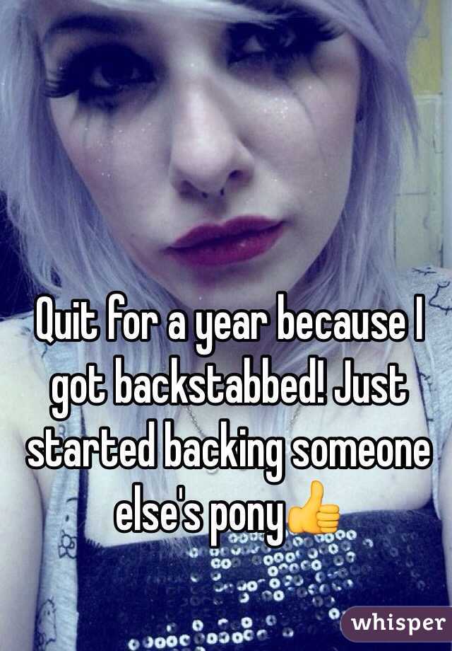 Quit for a year because I got backstabbed! Just started backing someone else's pony👍