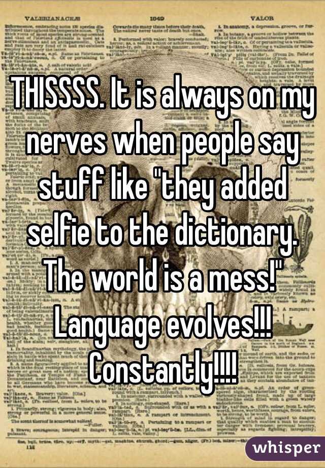 THISSSS. It is always on my nerves when people say stuff like "they added selfie to the dictionary. The world is a mess!" Language evolves!!! Constantly!!!!