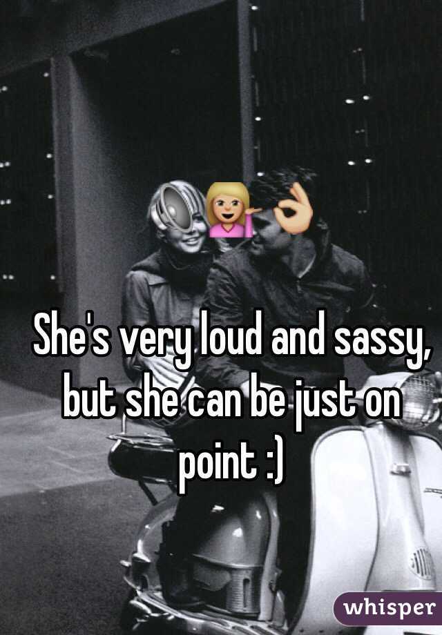 🔊💁🏼👌🏼

She's very loud and sassy, but she can be just on point :)