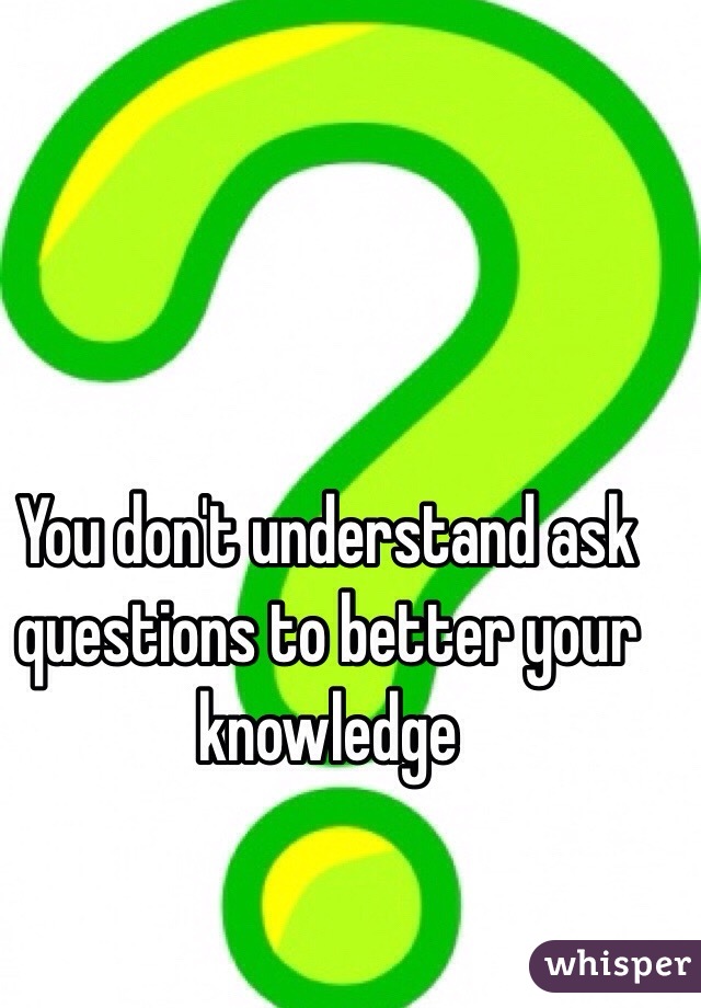 You don't understand ask questions to better your knowledge 