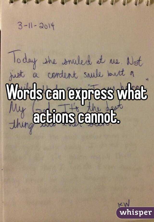 Words can express what actions cannot. 