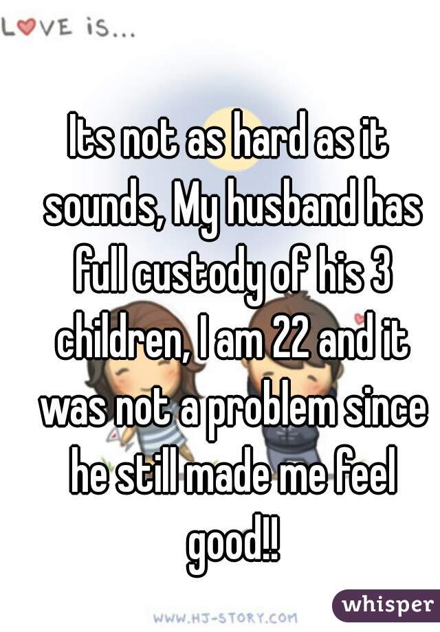 Its not as hard as it sounds, My husband has full custody of his 3 children, I am 22 and it was not a problem since he still made me feel good!!